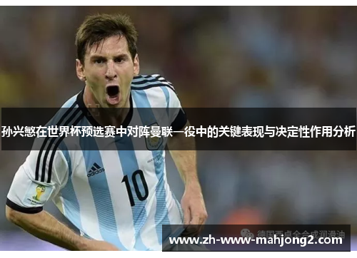 孙兴慜在世界杯预选赛中对阵曼联一役中的关键表现与决定性作用分析