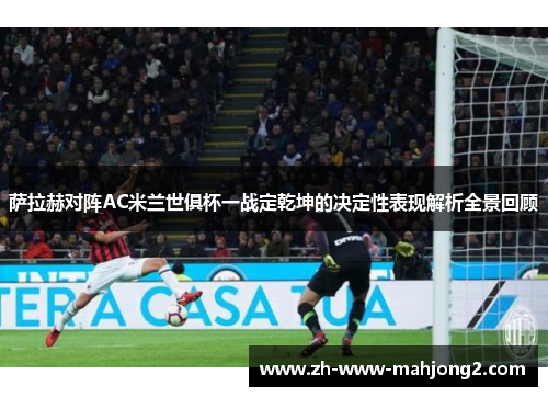 萨拉赫对阵AC米兰世俱杯一战定乾坤的决定性表现解析全景回顾