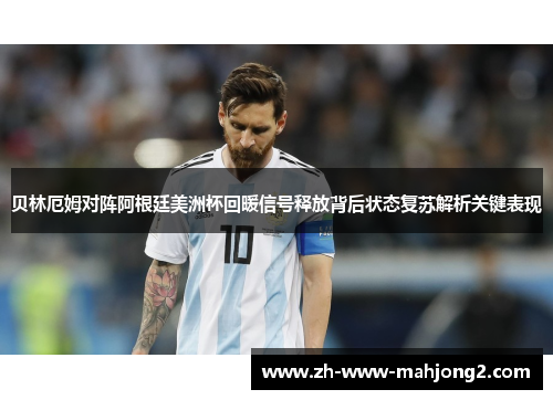贝林厄姆对阵阿根廷美洲杯回暖信号释放背后状态复苏解析关键表现