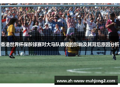 香港世界杯保龄球赛对大马队表现的影响及其背后原因分析