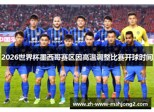 2026世界杯墨西哥赛区因高温调整比赛开球时间