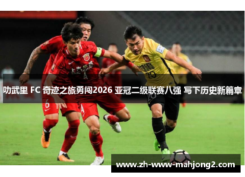 叻武里 FC 奇迹之旅勇闯2026 亚冠二级联赛八强 写下历史新篇章