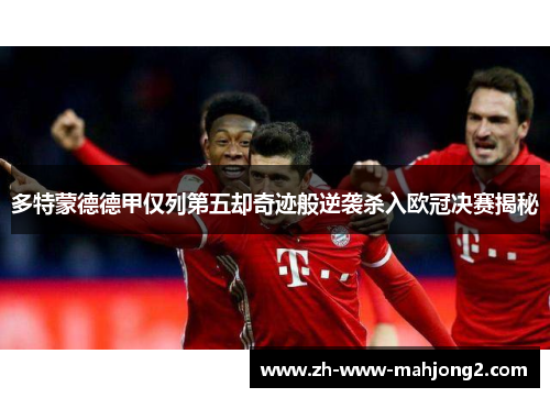 多特蒙德德甲仅列第五却奇迹般逆袭杀入欧冠决赛揭秘