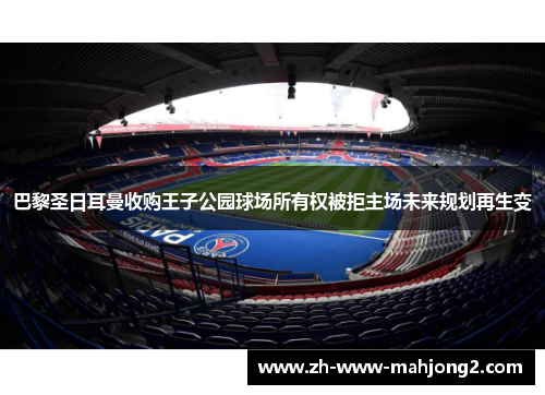 巴黎圣日耳曼收购王子公园球场所有权被拒主场未来规划再生变