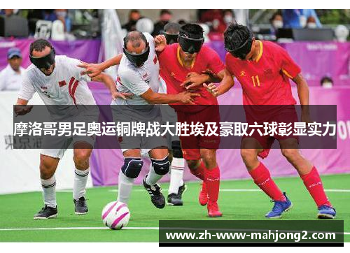 摩洛哥男足奥运铜牌战大胜埃及豪取六球彰显实力