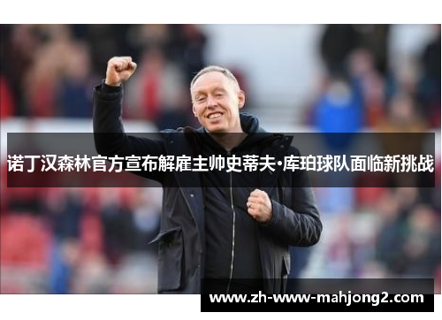 诺丁汉森林官方宣布解雇主帅史蒂夫·库珀球队面临新挑战