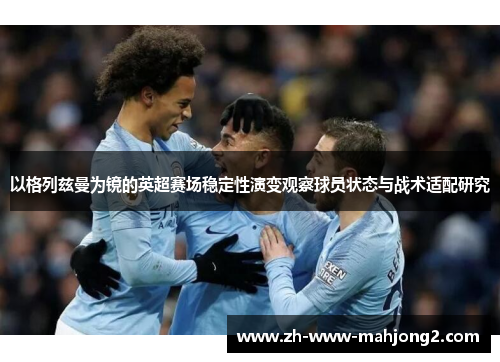 以格列兹曼为镜的英超赛场稳定性演变观察球员状态与战术适配研究