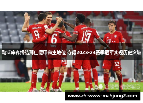 勒沃库森终结拜仁德甲霸主地位 夺得2023-24赛季冠军实现历史突破