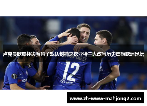 卢克曼欧联杯决赛帽子戏法封神之夜亚特兰大改写历史震撼欧洲足坛