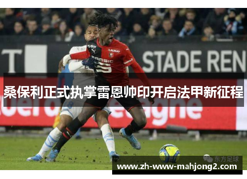 桑保利正式执掌雷恩帅印开启法甲新征程