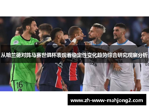 从哈兰德对阵马赛世俱杯表现看稳定性变化趋势综合研究观察分析 从哈兰德对阵马赛世俱杯表现看稳定性变化趋势综合研究观察分析