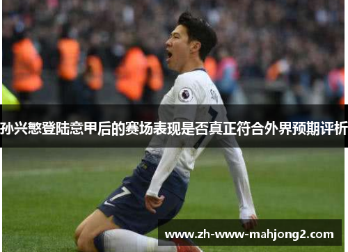 孙兴慜登陆意甲后的赛场表现是否真正符合外界预期评析 孙兴慜登陆意甲后的赛场表现是否真正符合外界预期评析