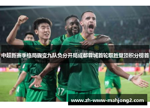 中超新赛季格局骤变九队负分开局成都蓉城首轮取胜登顶积分榜首