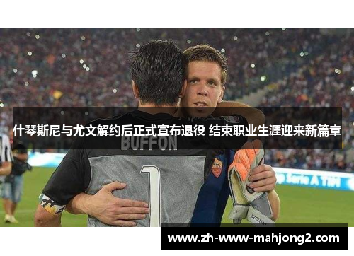 什琴斯尼与尤文解约后正式宣布退役 结束职业生涯迎来新篇章 什琴斯尼与尤文解约后正式宣布退役 结束职业生涯迎来新篇章