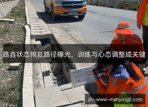 路垚状态恢复路径曝光，训练与心态调整成关键